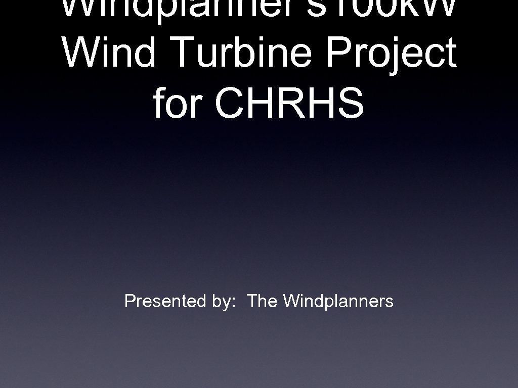 Windplanner’s 100 k. W Wind Turbine Project for CHRHS Presented by: The Windplanners 