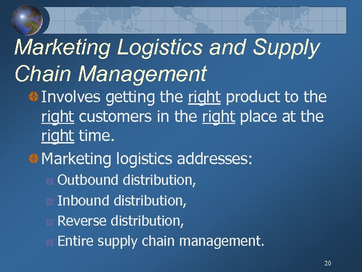 Marketing Logistics and Supply Chain Management Involves getting the right product to the right