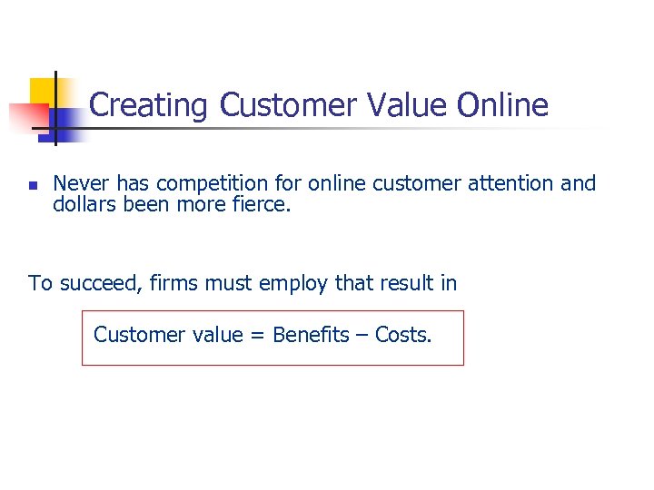 Creating Customer Value Online n Never has competition for online customer attention and dollars