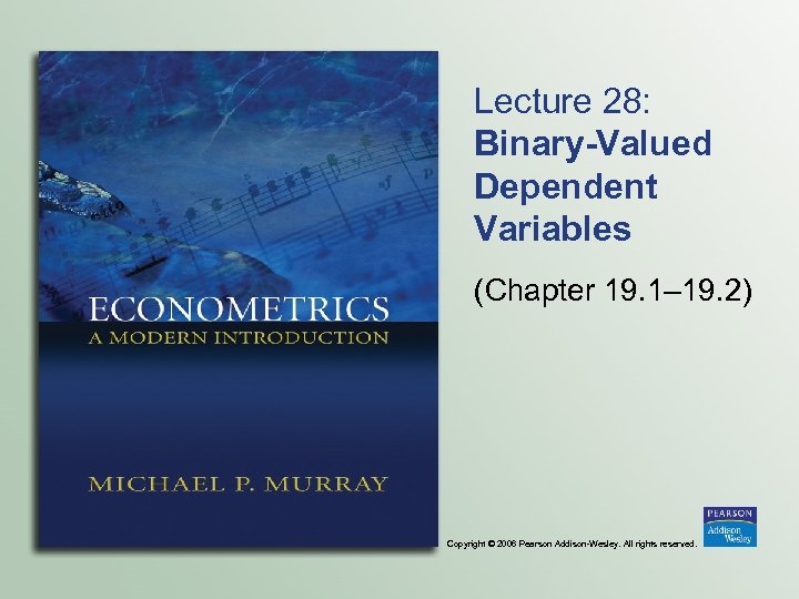 Lecture 28: Binary-Valued Dependent Variables (Chapter 19. 1– 19. 2) Copyright © 2006 Pearson