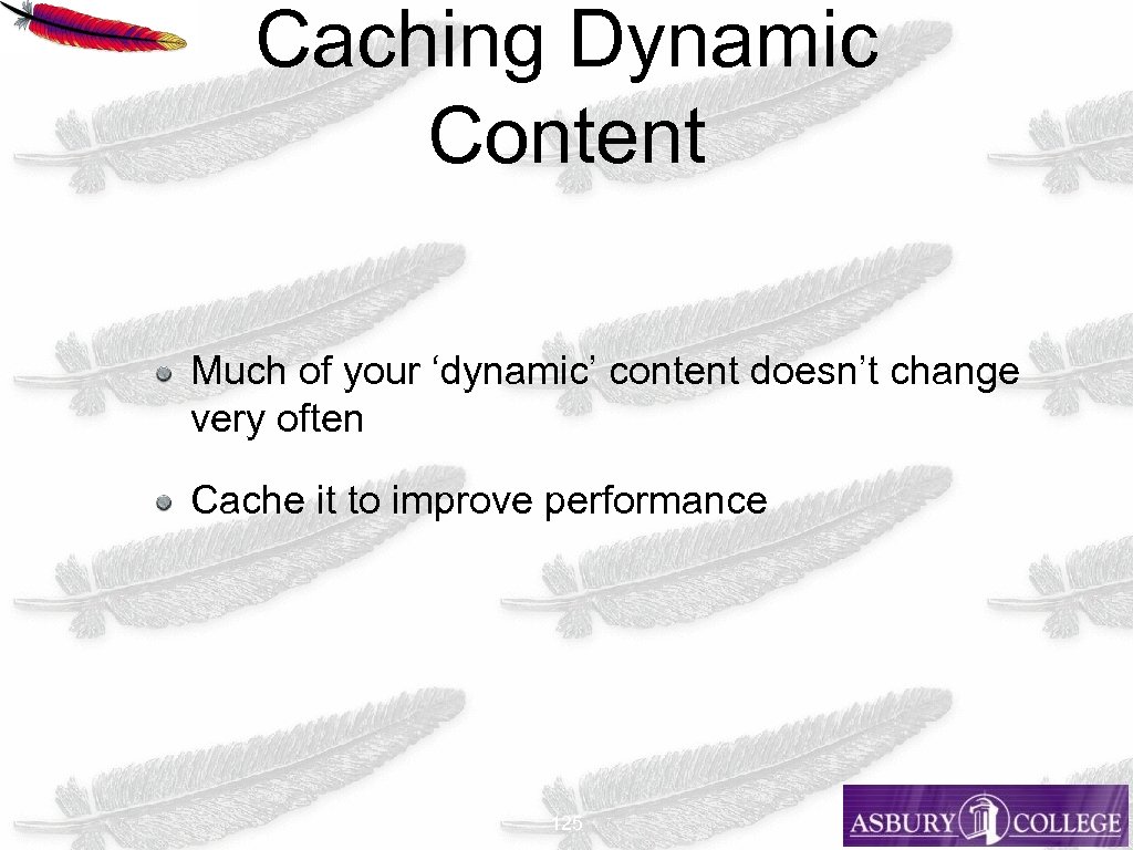 Caching Dynamic Content Much of your ‘dynamic’ content doesn’t change very often Cache it