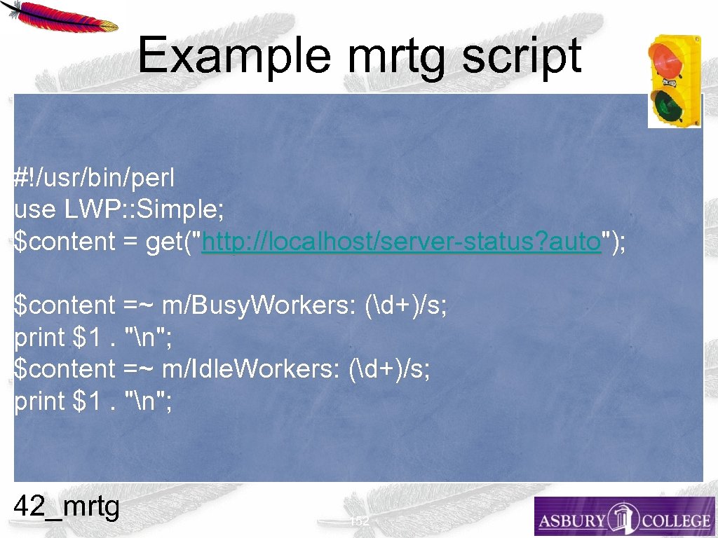 Example mrtg script #!/usr/bin/perl use LWP: : Simple; $content = get("http: //localhost/server-status? auto"); $content