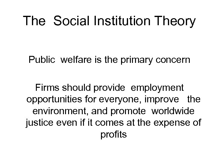 The Social Institution Theory Public welfare is the primary concern Firms should provide employment