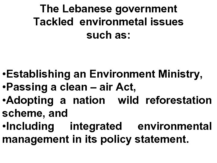 The Lebanese government Tackled environmetal issues such as: • Establishing an Environment Ministry, •