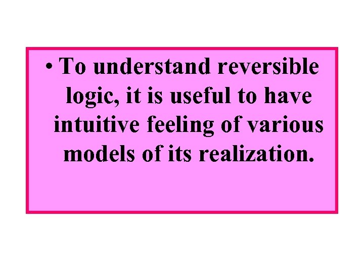  • To understand reversible logic, it is useful to have intuitive feeling of