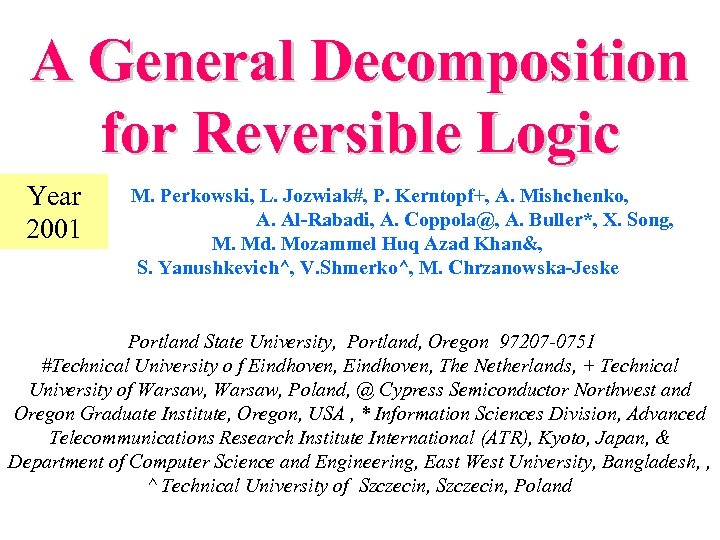 A General Decomposition for Reversible Logic Year 2001 M. Perkowski, L. Jozwiak#, P. Kerntopf+,