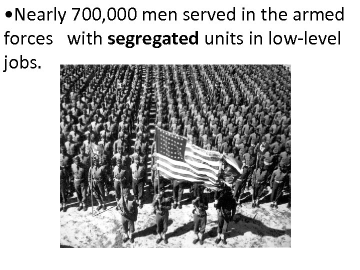  • Nearly 700, 000 men served in the armed forces with segregated units