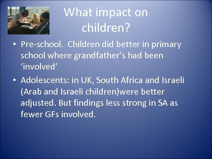 What impact on children? • Pre-school. Children did better in primary school where grandfather’s