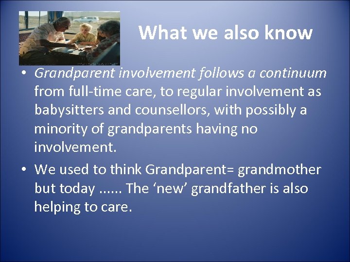 What we also know • Grandparent involvement follows a continuum from full-time care, to