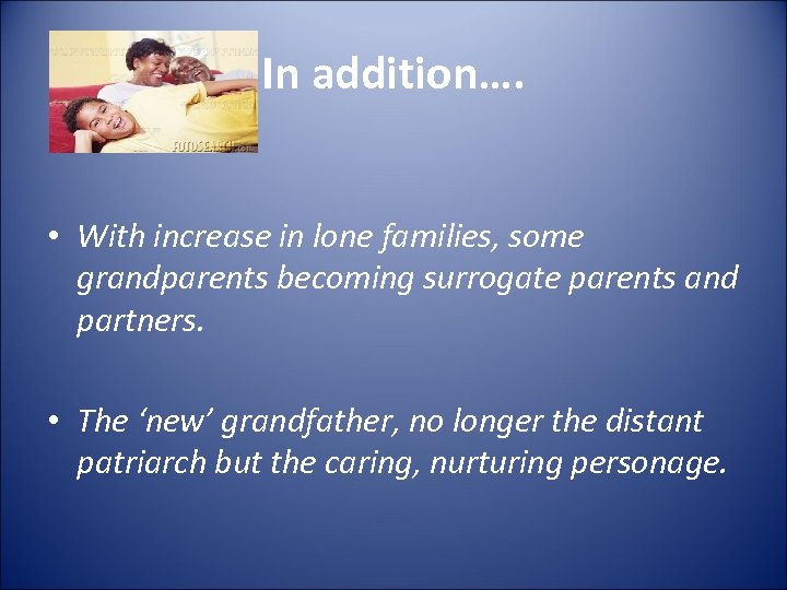 In addition…. • With increase in lone families, some grandparents becoming surrogate parents and