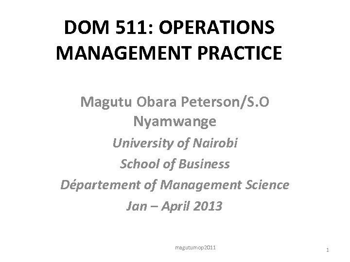 DOM 511: OPERATIONS MANAGEMENT PRACTICE Magutu Obara Peterson/S. O Nyamwange University of Nairobi School