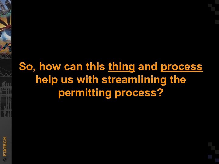 So, how can this thing and process help us with streamlining the permitting process?