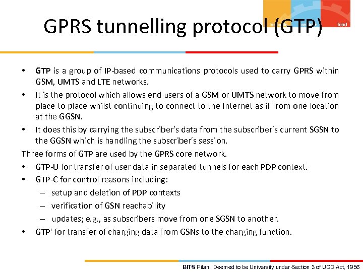 GPRS tunnelling protocol (GTP) GTP is a group of IP-based communications protocols used to