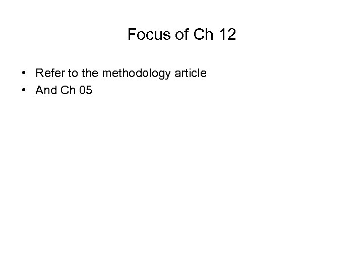 Focus of Ch 12 • Refer to the methodology article • And Ch 05