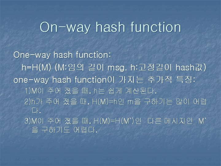 On-way hash function One-way hash function: h=H(M) (M: 임의 길이 msg. h: 고정길이 hash값)