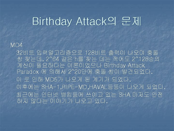 Birthday Attack의 문제 MD 4 32비트 입력알고리즘으로 128비트 출력이 나오며 충돌 쌍 찾는데, 2^64