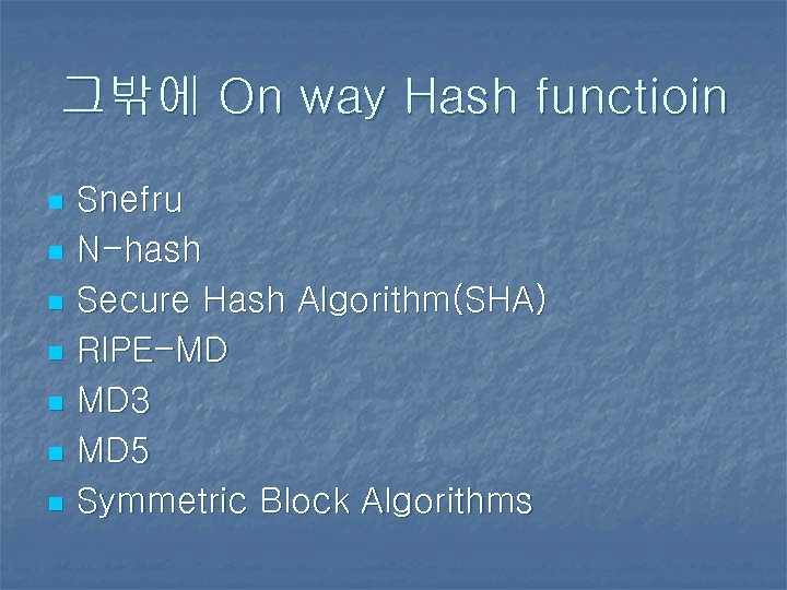 그밖에 On way Hash functioin n n n Snefru N-hash Secure Hash Algorithm(SHA) RIPE-MD