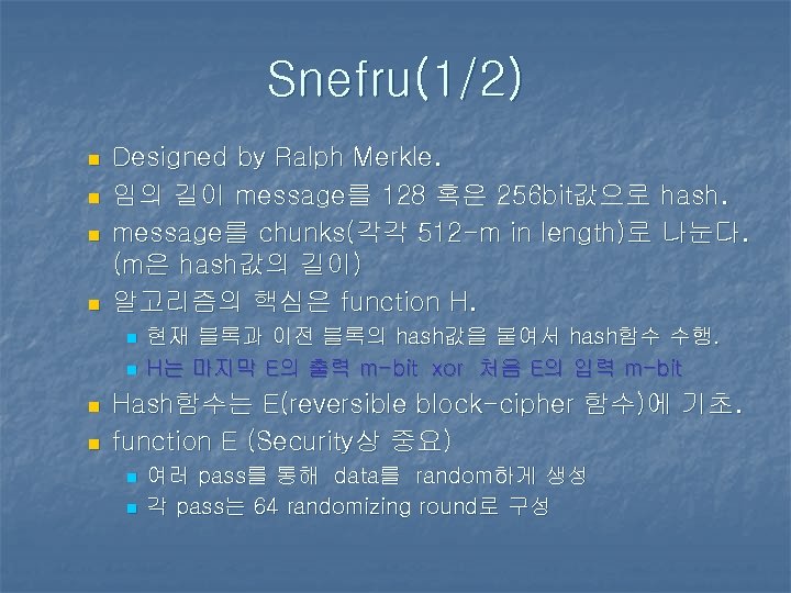 Snefru(1/2) n n Designed by Ralph Merkle. 임의 길이 message를 128 혹은 256 bit값으로