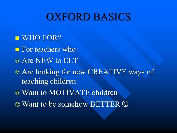 OXFORD BASICS WHO FOR? n For teachers who: Are NEW to ELT Are looking