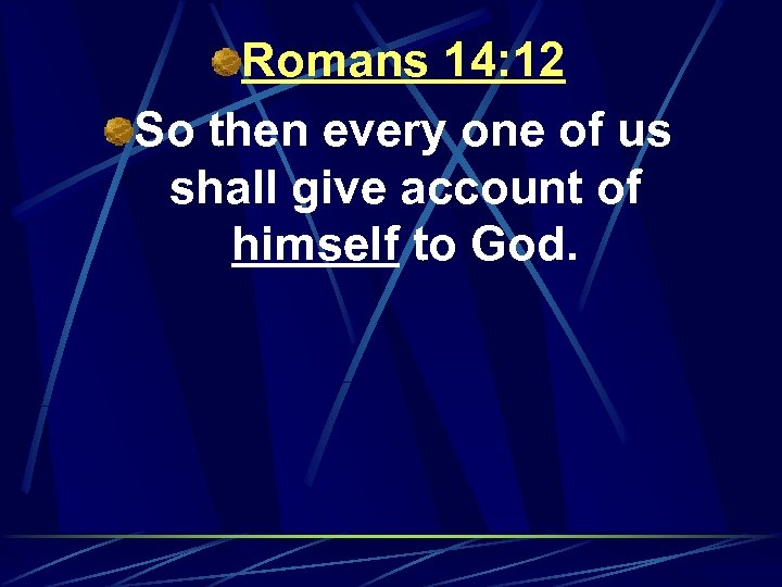 Romans 14: 12 So then every one of us shall give account of himself