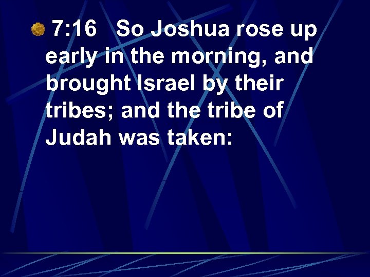 7: 16 So Joshua rose up early in the morning, and brought Israel by
