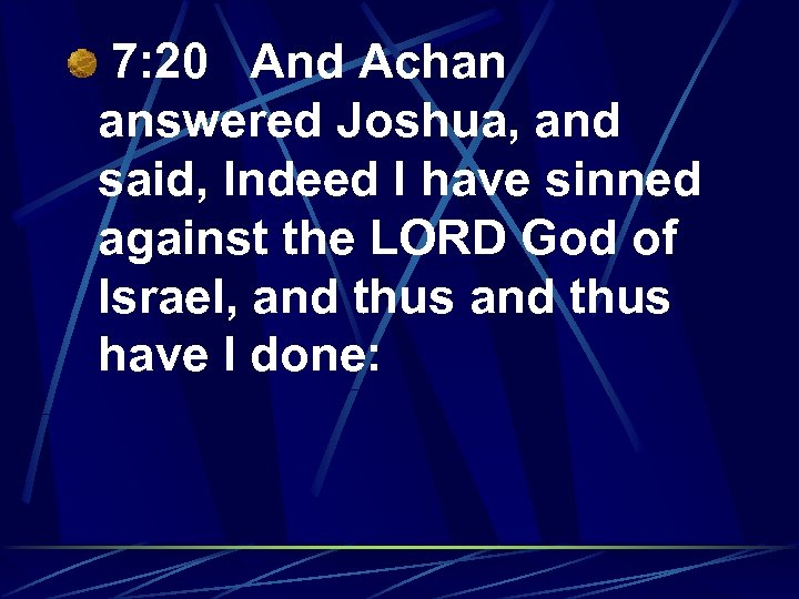 7: 20 And Achan answered Joshua, and said, Indeed I have sinned against the