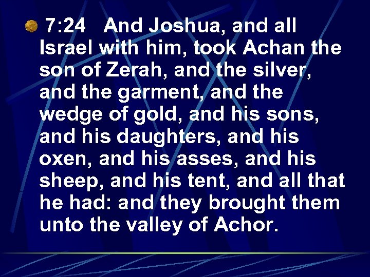 7: 24 And Joshua, and all Israel with him, took Achan the son of