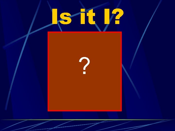 Is it I? ? 