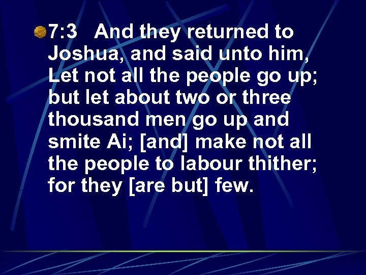 7: 3 And they returned to Joshua, and said unto him, Let not all