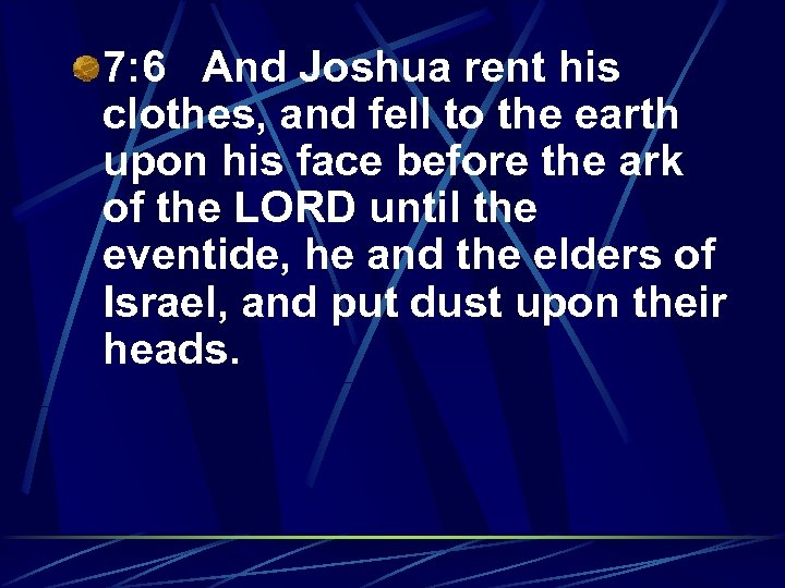 7: 6 And Joshua rent his clothes, and fell to the earth upon his
