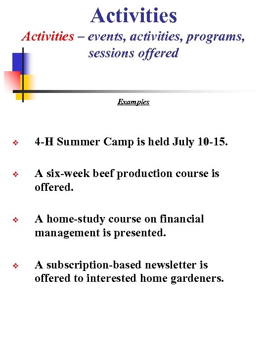 Activities – events, activities, programs, sessions offered Examples 4 -H Summer Camp is held