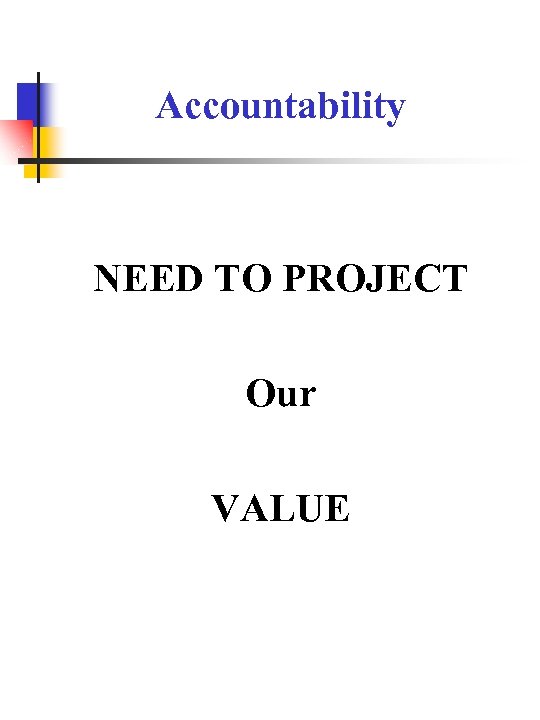 Accountability NEED TO PROJECT Our VALUE 