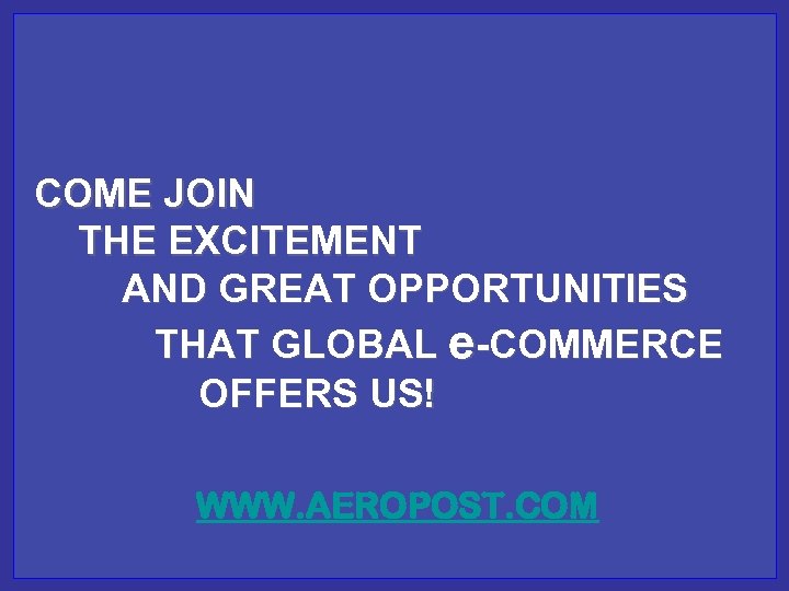 COME JOIN THE EXCITEMENT AND GREAT OPPORTUNITIES THAT GLOBAL e-COMMERCE OFFERS US! WWW. AEROPOST.