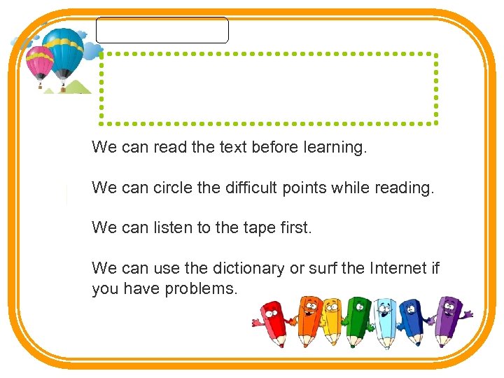 We can read the text before learning. We can circle the difficult points while