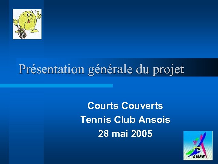 Présentation générale du projet Courts Couverts Tennis Club Ansois 28 mai 2005 