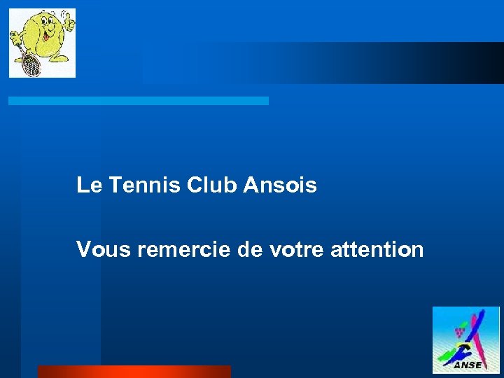 Le Tennis Club Ansois Vous remercie de votre attention 