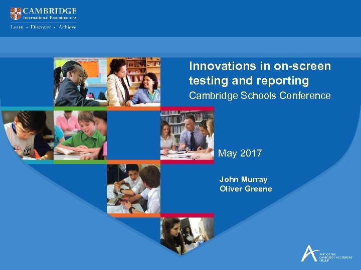 Innovations in on-screen testing and reporting Cambridge Schools Conference May 2017 John Murray Oliver