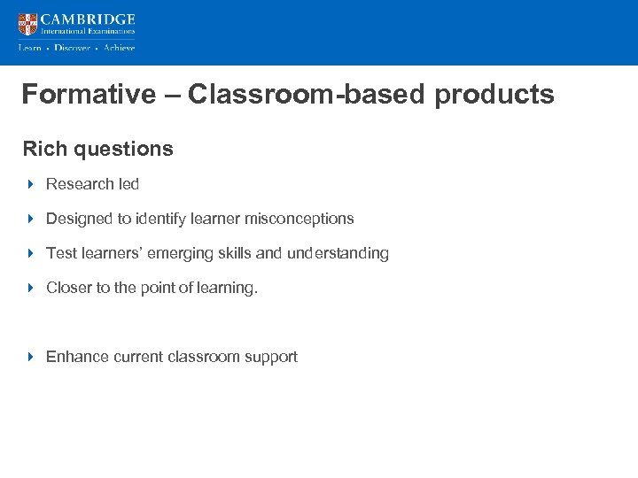 Formative – Classroom-based products Rich questions 4 Research led 4 Designed to identify learner