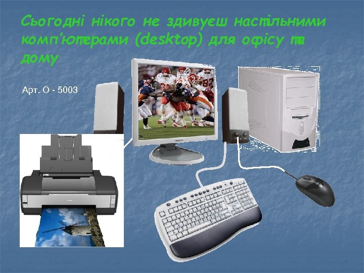 Сьогодні нікого не здивуєш настільними комп’ютерами (desktop) для офісу та дому Арт. О -
