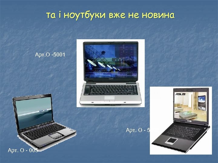 та і ноутбуки вже не новина Арт. О -5001 Арт. О - 5006 Арт.