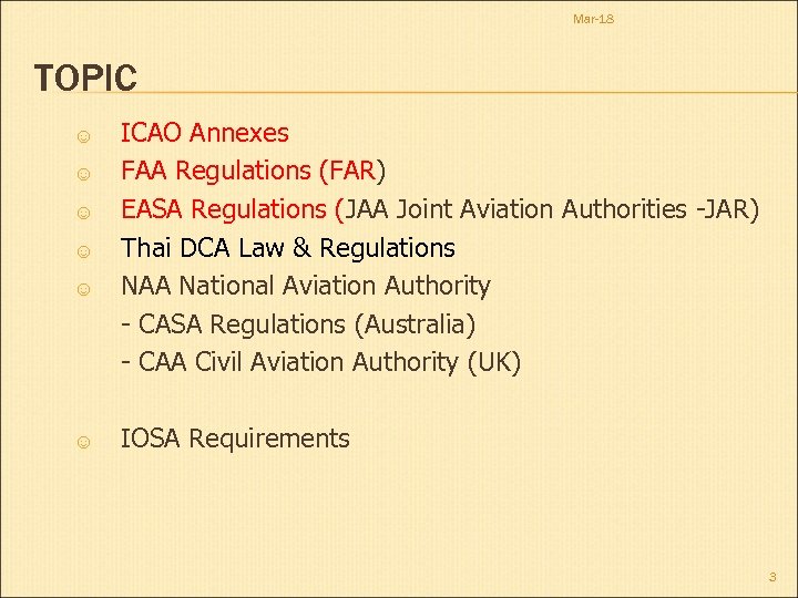 Mar-18 TOPIC ☺ ☺ ☺ ICAO Annexes FAA Regulations (FAR) EASA Regulations (JAA Joint