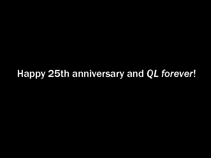 Happy 25 th anniversary and QL forever! 