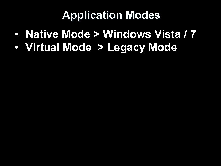 Application Modes • Native Mode > Windows Vista / 7 • Virtual Mode >