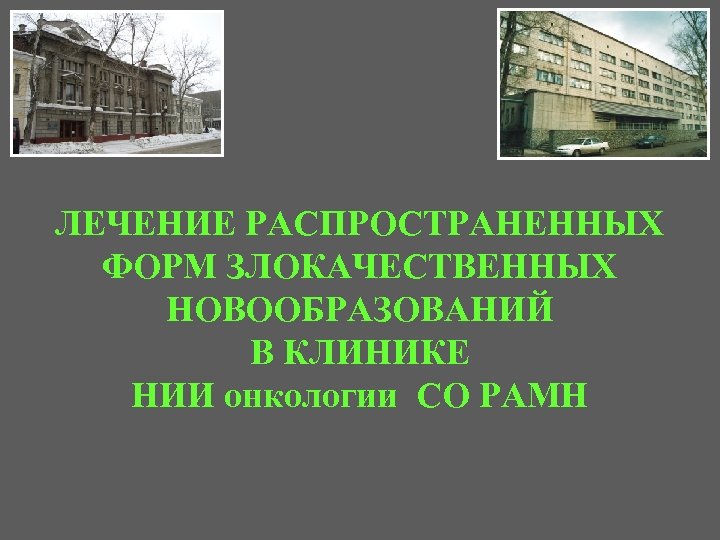 ЛЕЧЕНИЕ РАСПРОСТРАНЕННЫХ ФОРМ ЗЛОКАЧЕСТВЕННЫХ НОВООБРАЗОВАНИЙ В КЛИНИКЕ НИИ онкологии СО РАМН 
