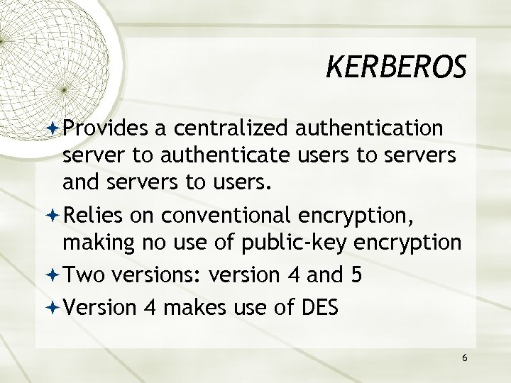 KERBEROS Provides a centralized authentication server to authenticate users to servers and servers to