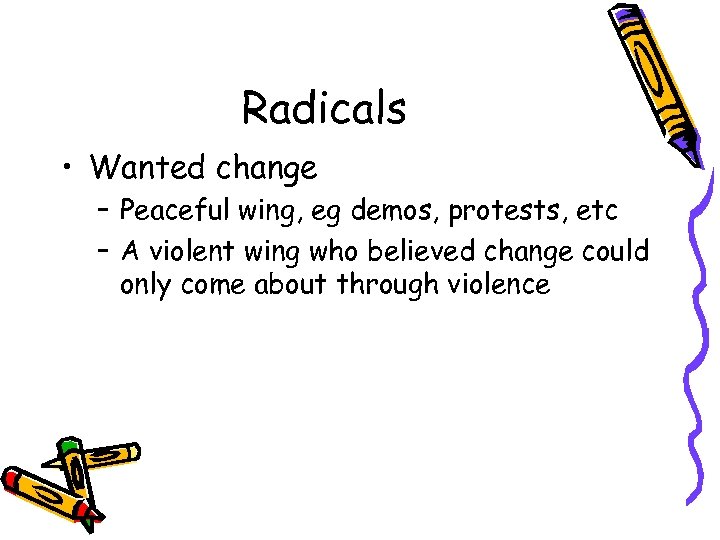 Radicals • Wanted change – Peaceful wing, eg demos, protests, etc – A violent