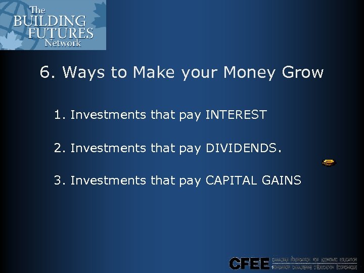 6. Ways to Make your Money Grow 1. Investments that pay INTEREST 2. Investments