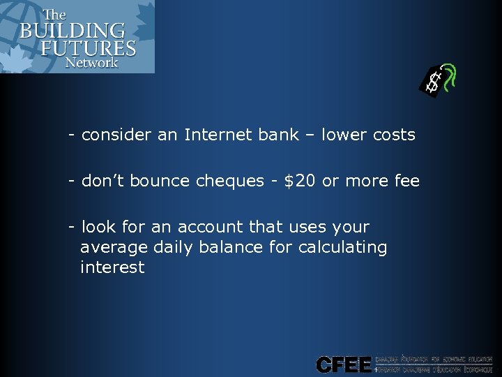- consider an Internet bank – lower costs - don’t bounce cheques - $20