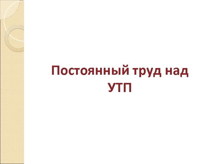 Постоянный труд над УТП 