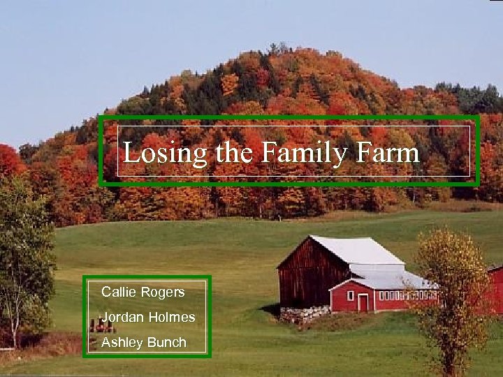 Losing the Family Farm Callie Rogers Jordan Holmes Ashley Bunch 